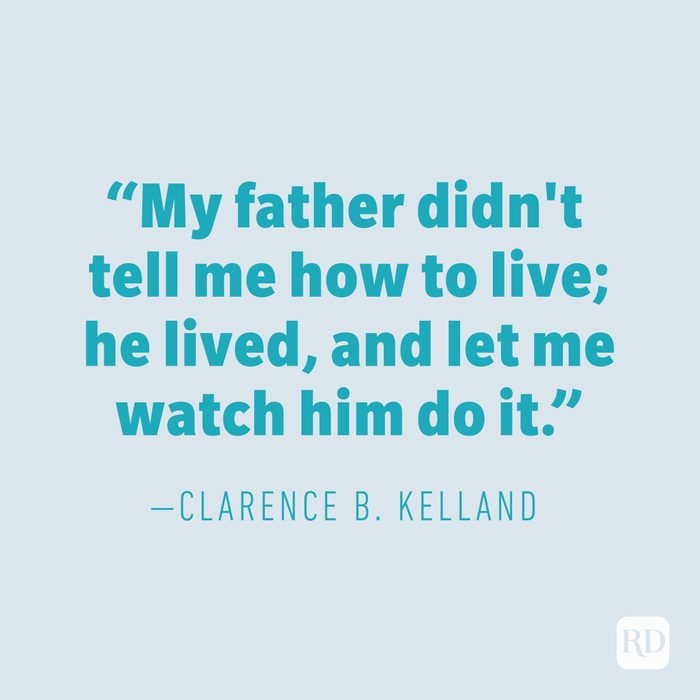 "My father didn't tell me how to live; he lived, and let me watch him do it." —CLARENCE B. KELLAND