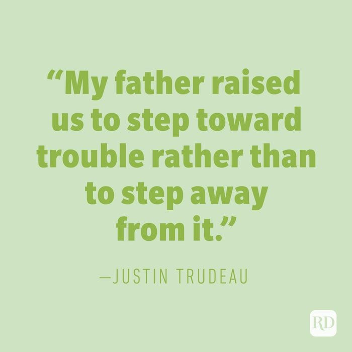 "My father raised us to step toward trouble rather than to step away from it." —JUSTIN TRUDEAU
