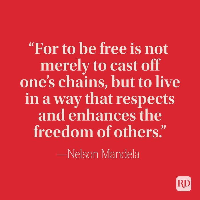 “For to be free is not merely to cast off one’s chains, but to live in a way that respects and enhances the freedom of others.” —Nelson Mandela