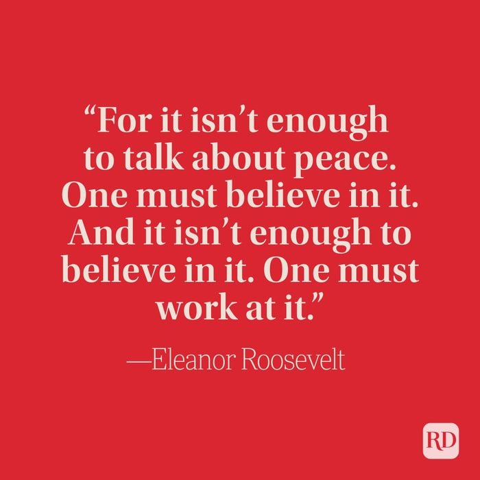“For it isn’t enough to talk about peace. One must believe in it. And it isn’t enough to believe in it. One must work at it.” –Eleanor Roosevelt
