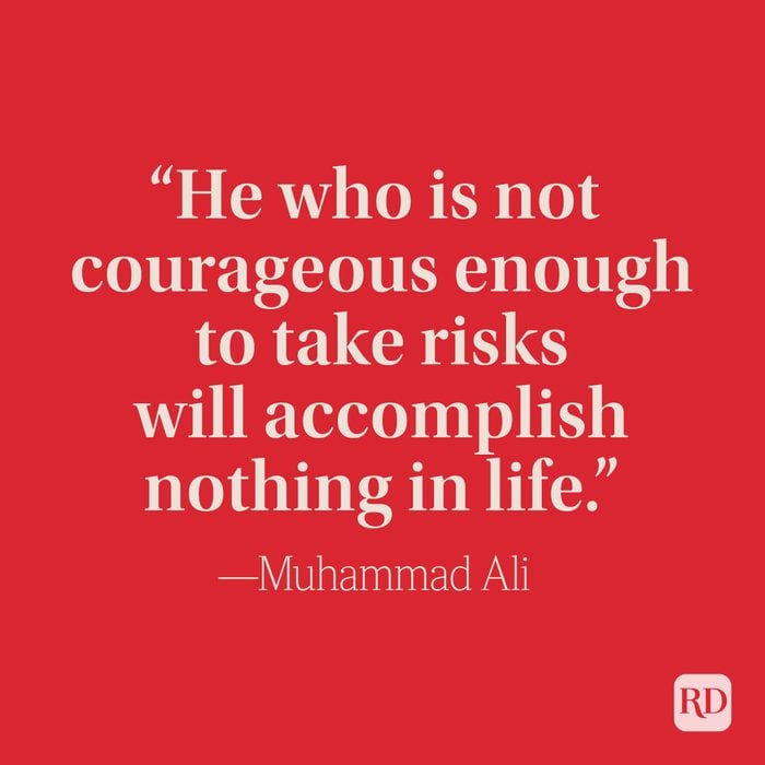 “He who is not courageous enough to take risks will accomplish nothing in life.” —Muhammad Ali