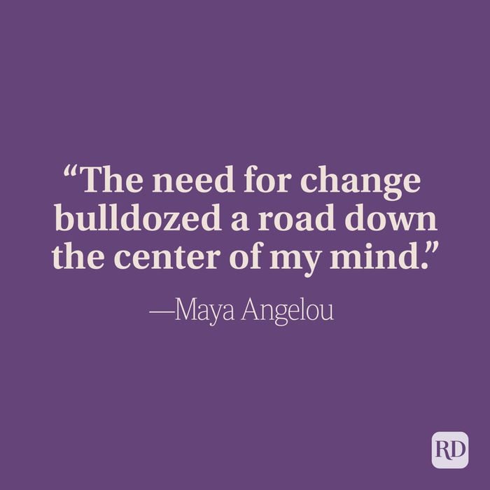 "The need for change bulldozed a road down the center of my mind." -Maya Angelou