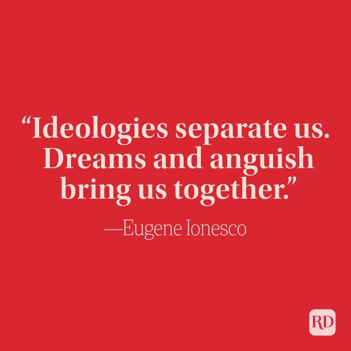 “Ideologies separate us. Dreams and anguish bring us together.” –Eugene Ionesco