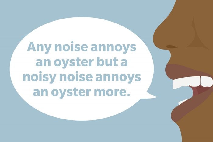 Tongue Twister: Any noise annoys an oyster but a noisy noise annoys an oyster more.