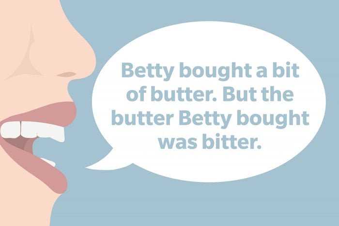 Tongue Twister: Betty bought a bit of butter. But the butter Betty bought was bitter.