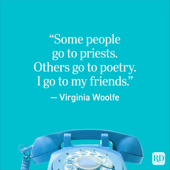 “Some people go to priests. Others go to poetry. I go to my friends.” — Virginia Woolfe