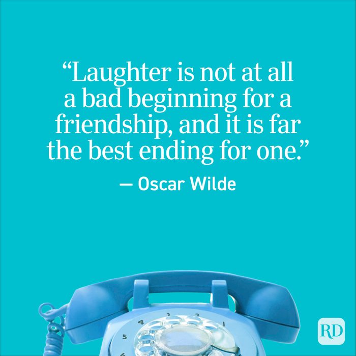 "Laughter is not at all a bad beginning for a friendship, and it is far the best ending for one." - Oscar Wilde