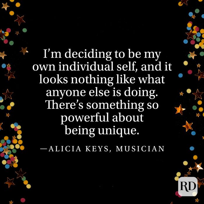 "I’m deciding to be my own individual self, and it looks nothing like what anyone else is doing. There’s something so powerful about being unique." —Alicia Keys, musician