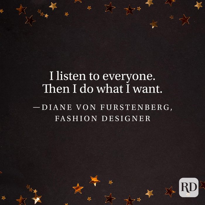 "I listen to everyone. Then I do what I want." —Diane Von Furstenberg, fashion designer