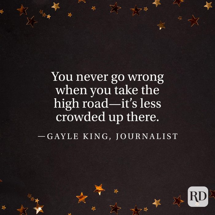 "You never go wrong when you take the high road—it’s less crowded up there." —Gayle King, journalist