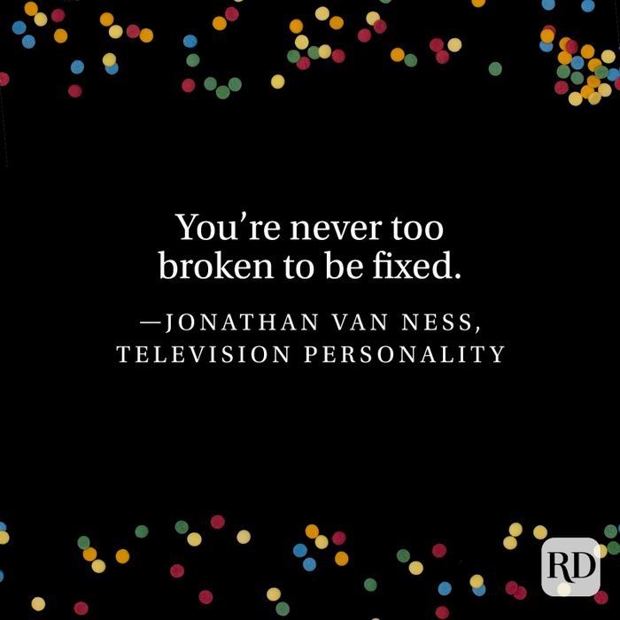 "You’re never too broken to be fixed." —Jonathan Van Ness, television personality