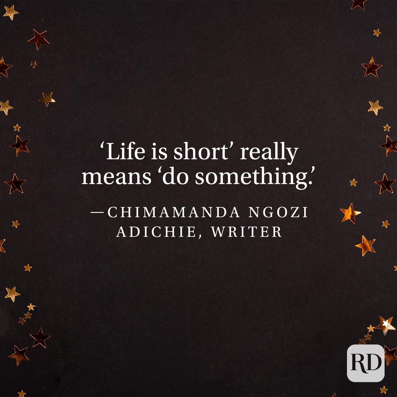 "'Life is short' really means 'do something.'" —Chimamanda Ngozi Adichie, writer