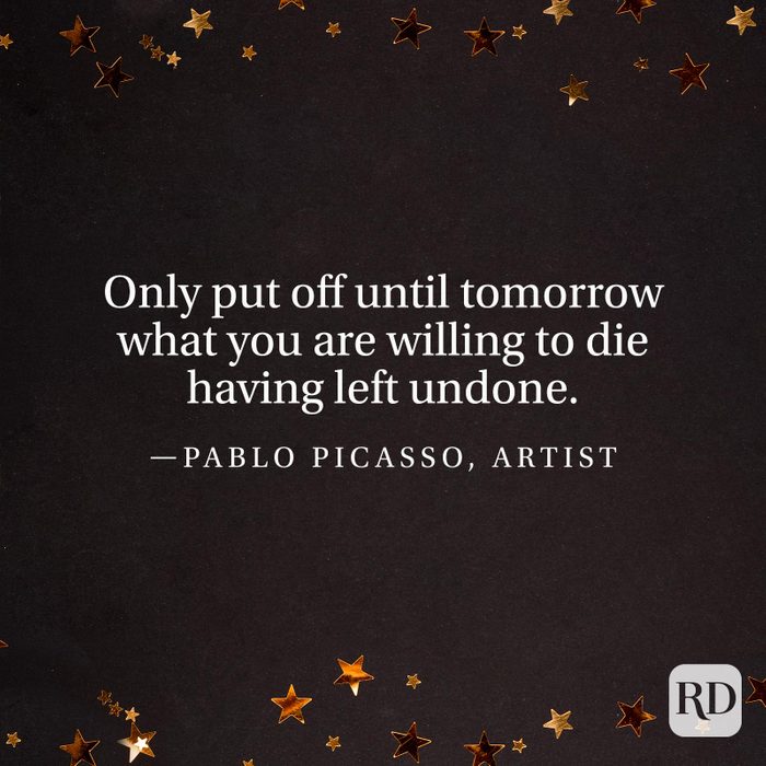 "Only put off until tomorrow what you are willing to die having left undone." —Pablo Picasso, artist.