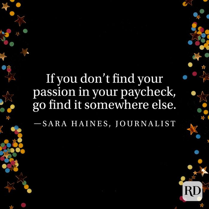 "If you don’t find your passion in your paycheck, go find it somewhere else." —Sara Haines, journalist.