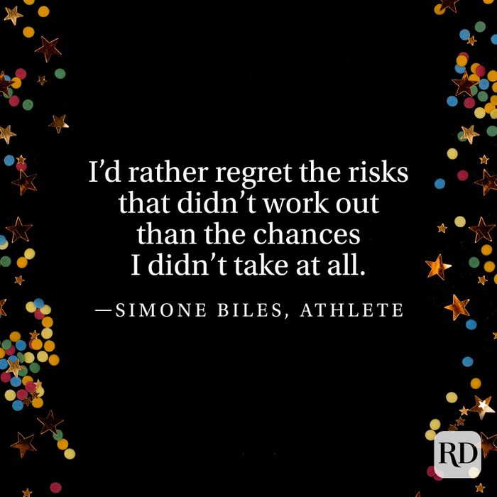 "I'd rather regret the risks that didn't work out than the chances I didn't take at all." —Simone Biles, athlete