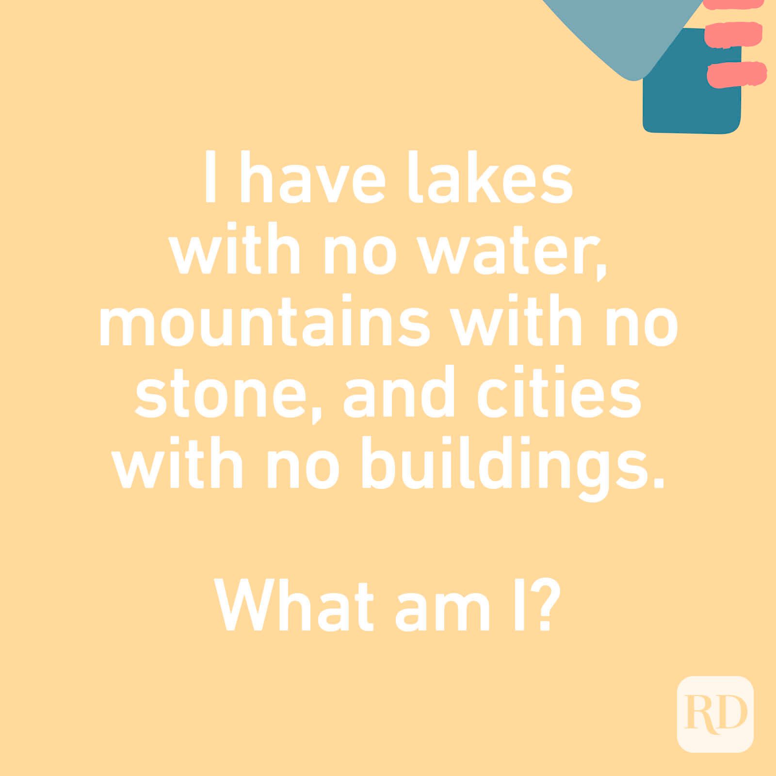 I have lakes with no water, mountains with no stone, and cities with no buildings. What am I?