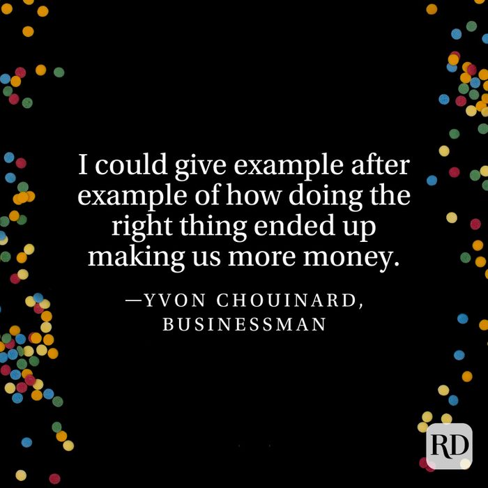 "I could give example after example of how doing the right thing ended up making us more money." —Yvon Chouinard, businessman