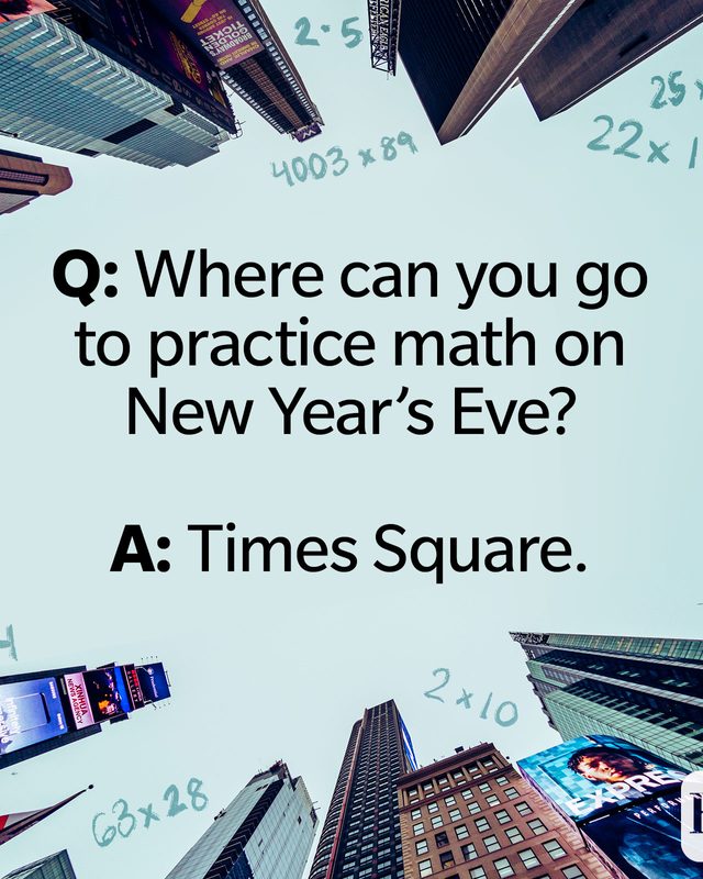 Q: Where can you go to practice math on New Year’s Eve? A: Times Square.