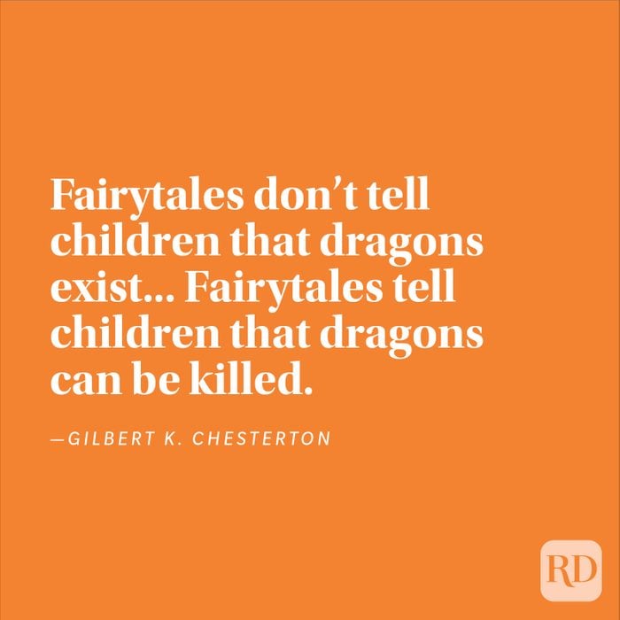 "Fairytales don't tell children that dragons exist... Fairytales tell children that dragons can be killed." —Gilbert K. Chesterton