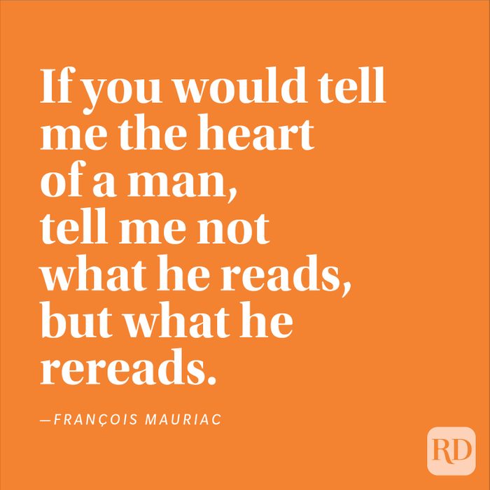"If you would tell me the heart of a man, tell me not what he reads, but what he rereads." —François Mauriac