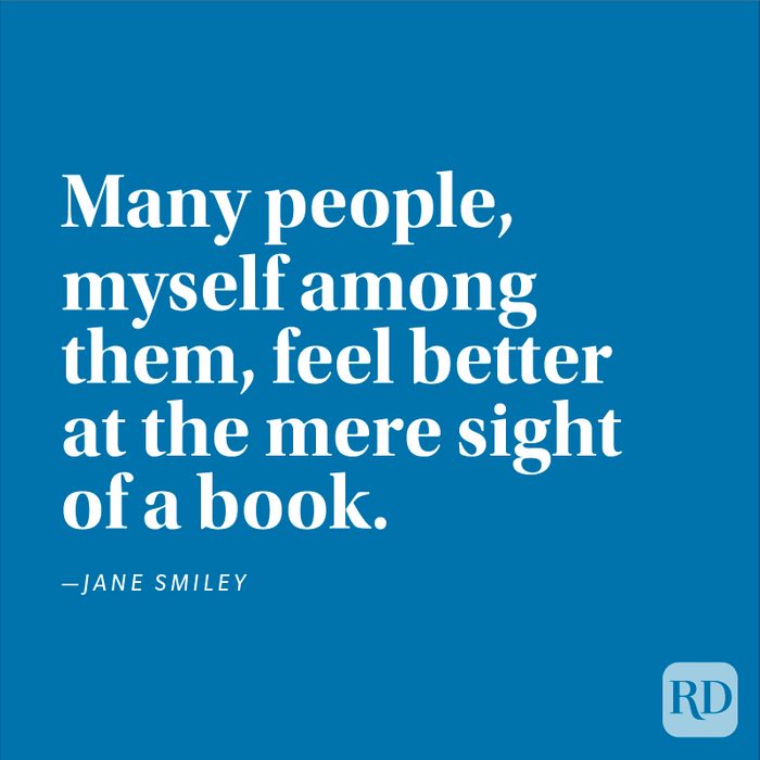 "Many people, myself among them, feel better at the mere sight of a book." —Jane Smiley