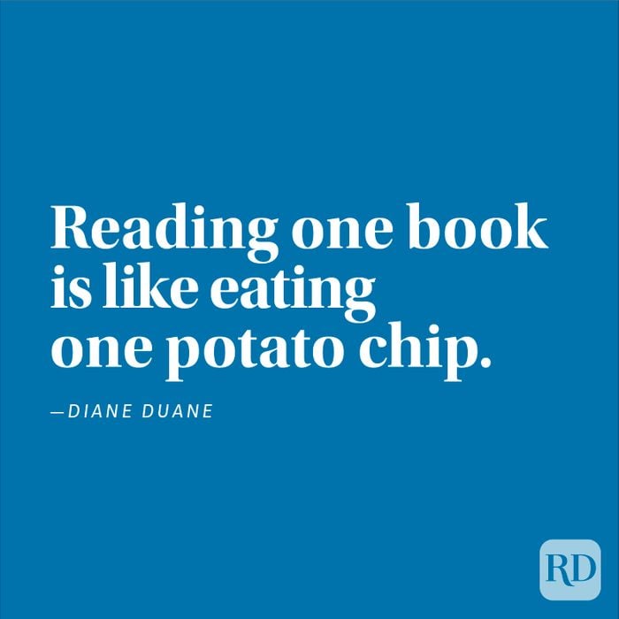"Reading one book is like eating one potato chip." —Diane Duane
