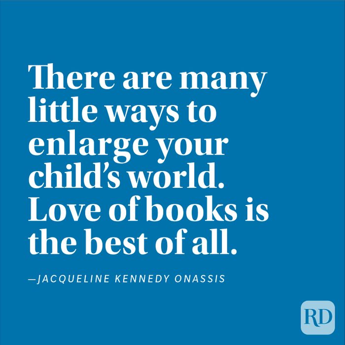 "There are many little ways to enlarge your child's world. Love of books is the best of all." —Jacqueline Kennedy Onassis