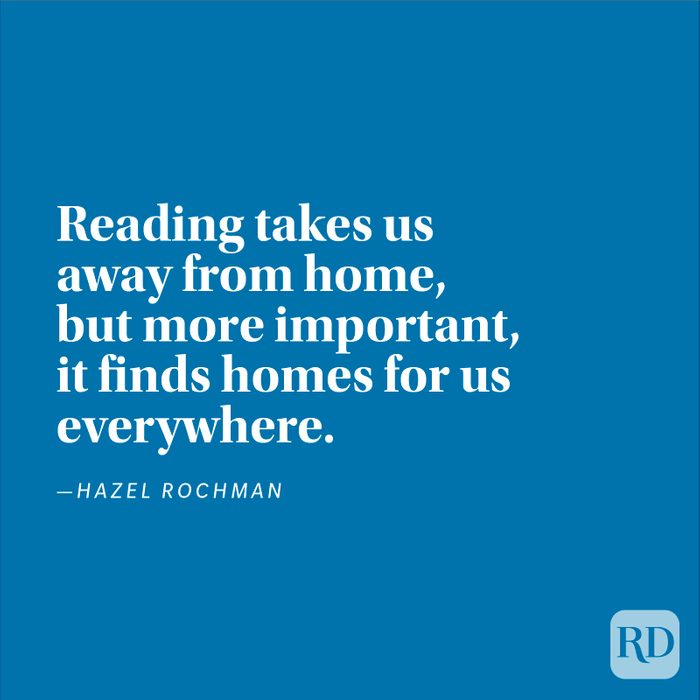 "Reading takes us away from home, but more important, it finds homes for us everywhere." —Hazel Rochman