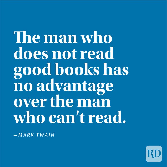 "The man who does not read good books has no advantage over the man who can't read." —Mark Twain