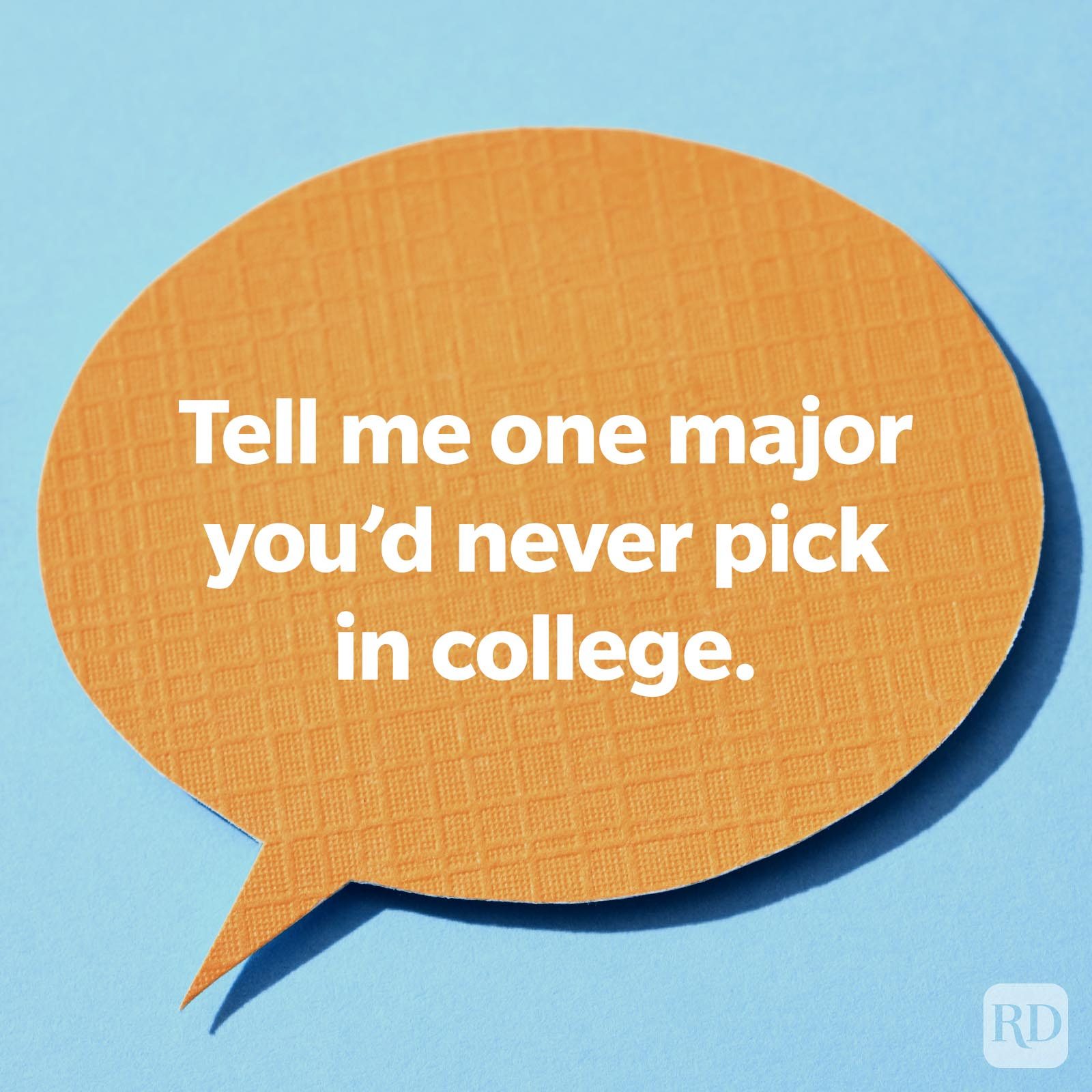 Tell me one major you'd never pick in college.