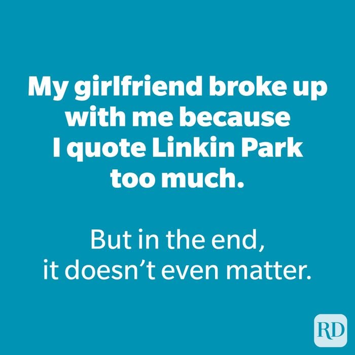 My girlfriend broke up with me because I quote Linkin Park too much.