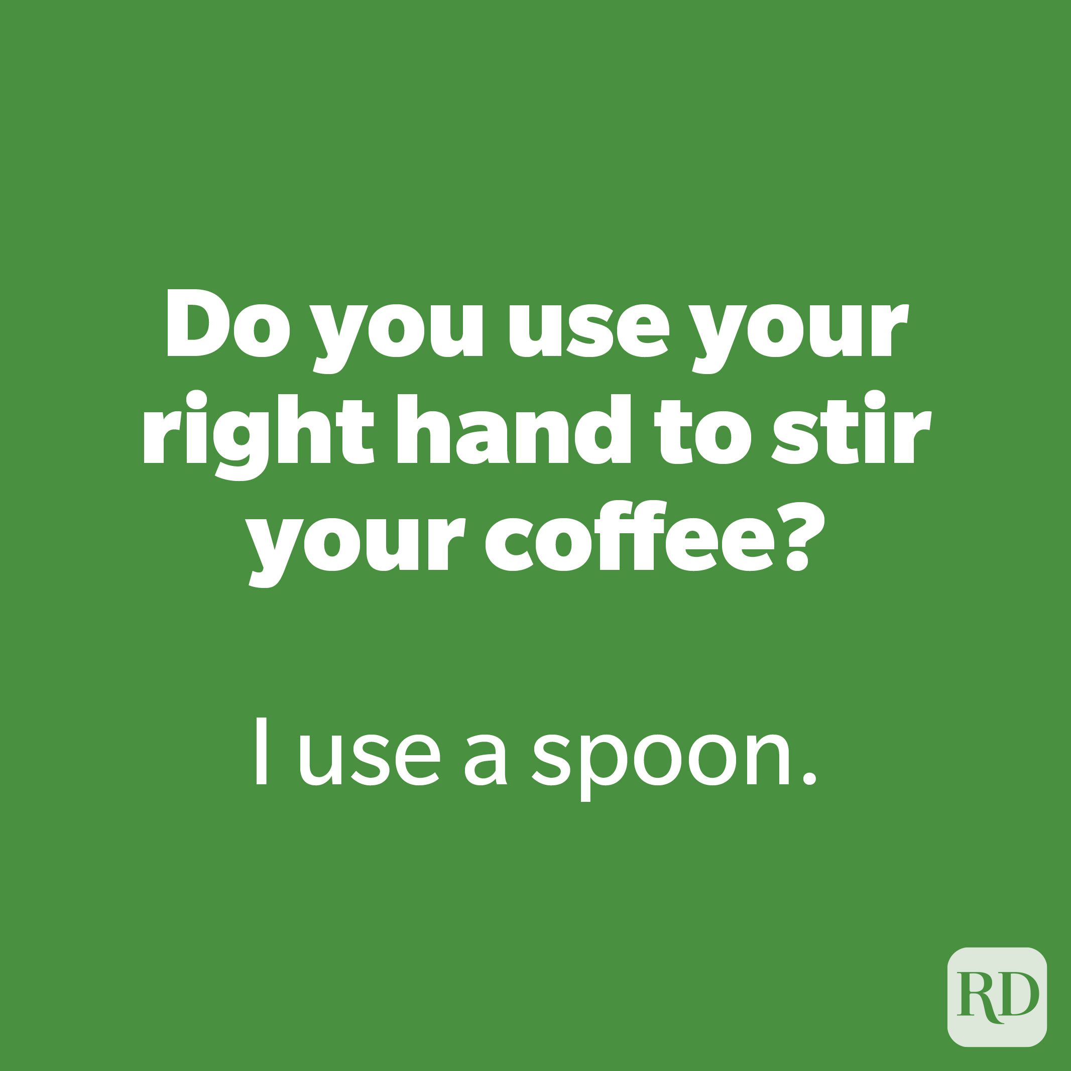 Do you use your right hand to stir your coffee?