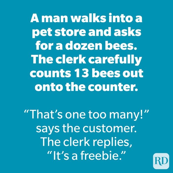 A man walks into a pet store and asks for a dozen bees. The clerk carefully counts 13 bees out onto the counter. 