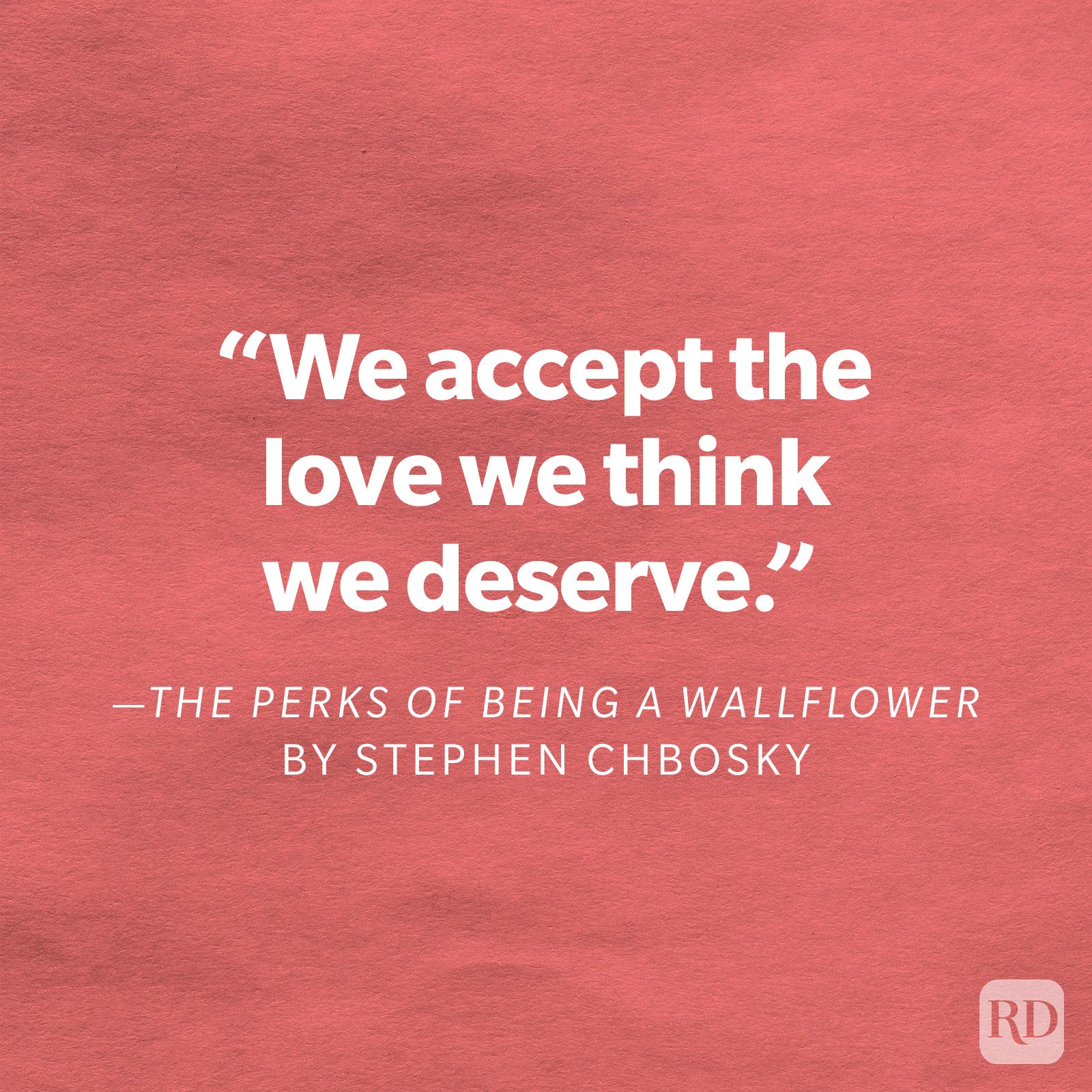 The Perks of Being a Wallflower by Stephen Chbosky "We accept the love we think we deserve."
