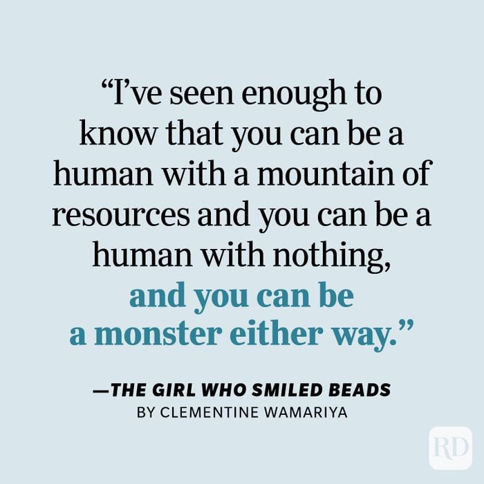 The Girl Who Smiled Beads by Clemantine Wamariya "I've seen enough to know that you can be a human with a mountain of resources and you can be a human with nothing, and you can be a monster either way."