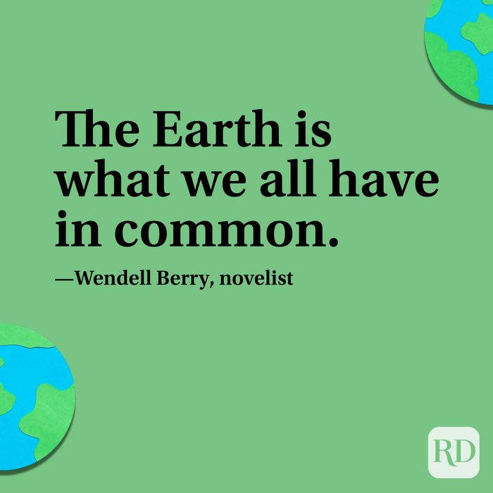 “The Earth is what we all have in common.” —Wendell Berry, novelist.