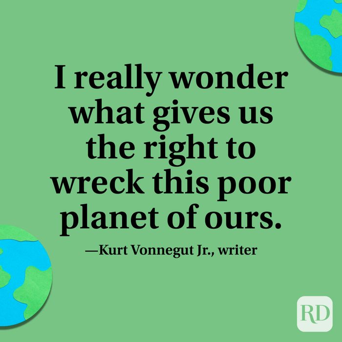 “I really wonder what gives us the right to wreck this poor planet of ours.” —Kurt Vonnegut Jr., writer