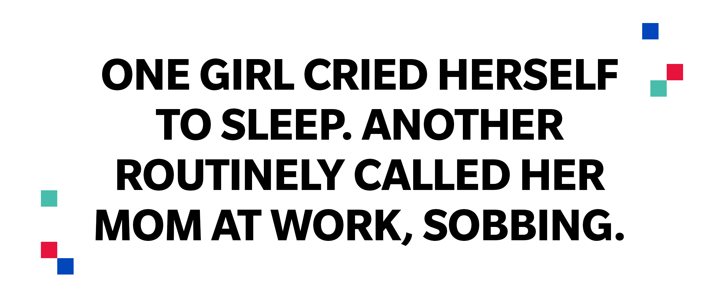 Large quote: One girl cried herself to sleep, another routinely called her mom at work, sobbing.