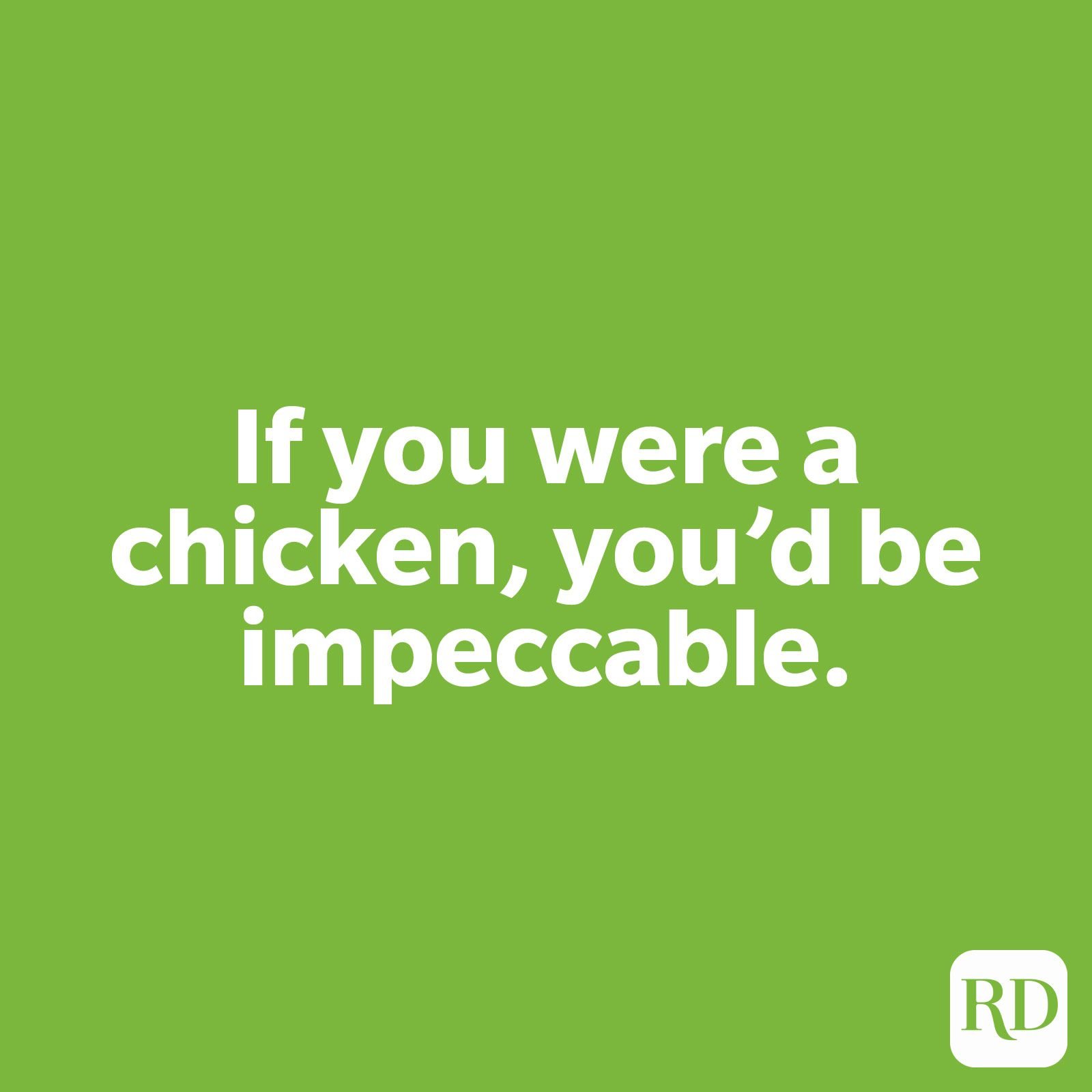 If you were a chicken, you'd be impeccable.