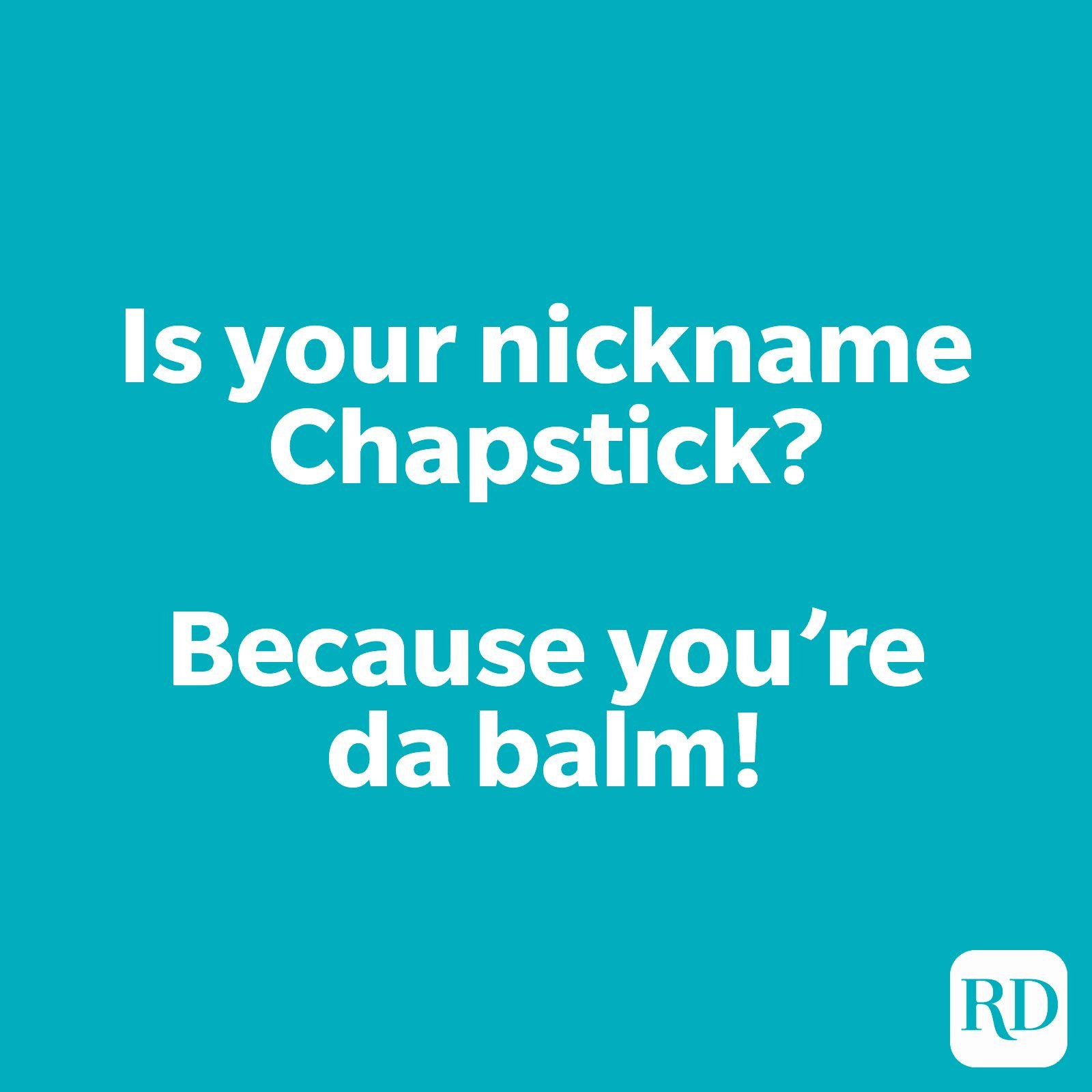 Is your nickname Chapstick? Because you’re da balm!