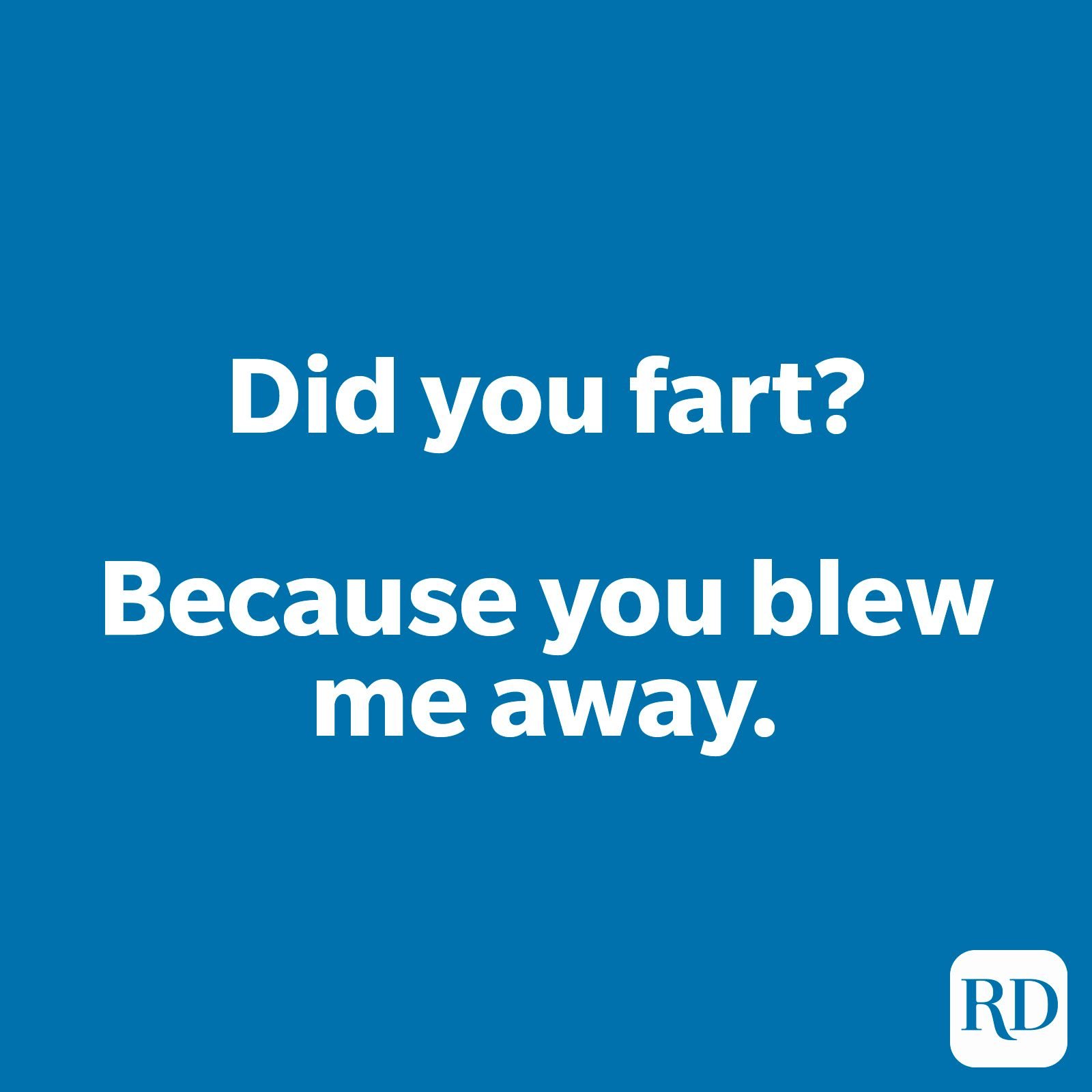 Did you fart? Because you blew me away.