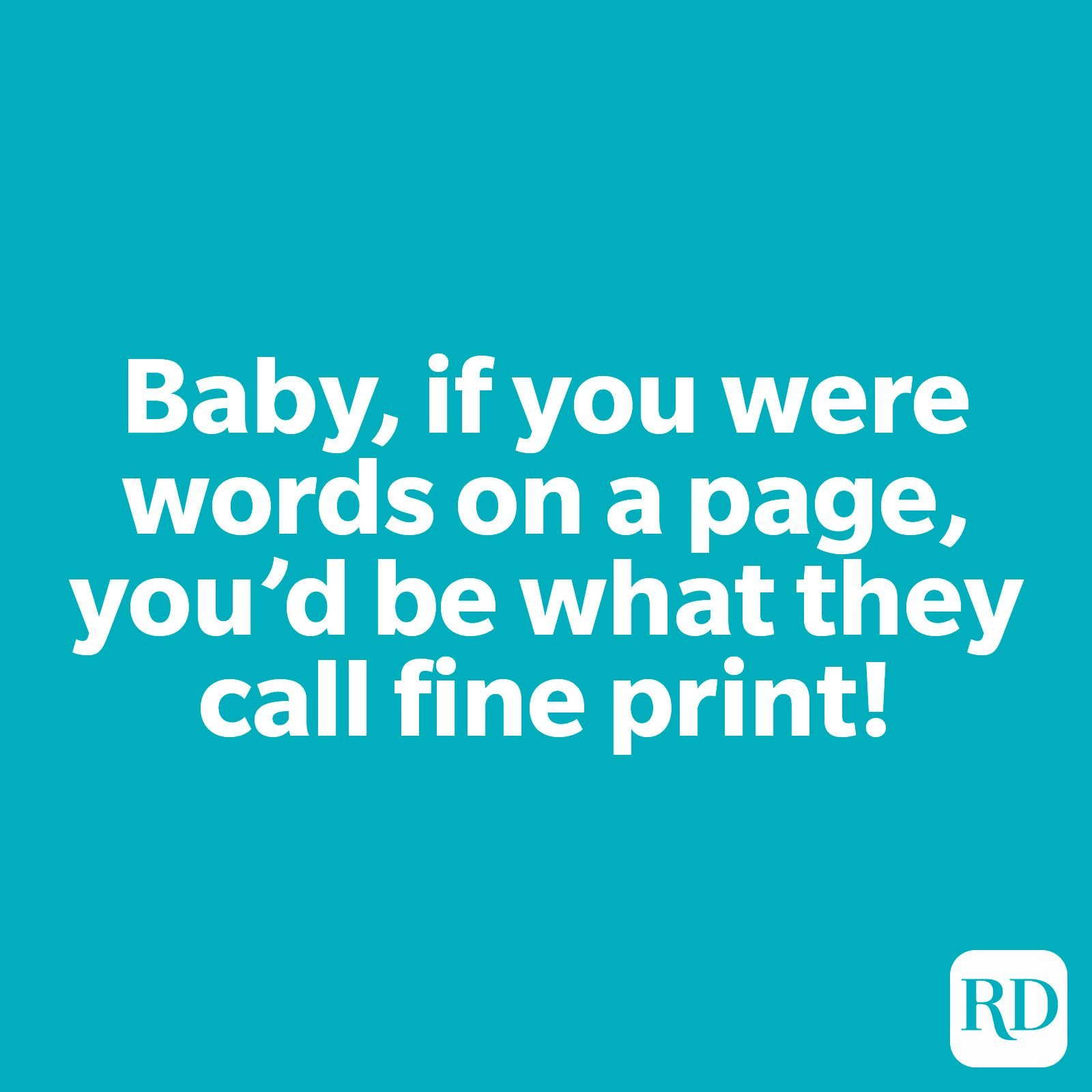 Baby, if you were words on a page, you'd be what they call fine print!