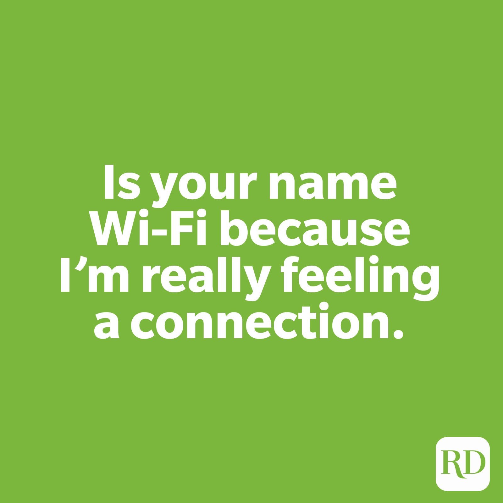 Is your name Wi-Fi because I’m really feeling a connection.