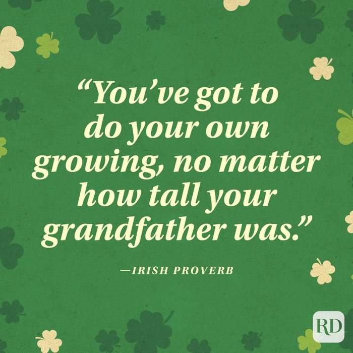 "You've got to do your own growing, no matter how tall your grandfather was." —Irish proverb