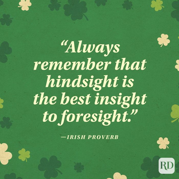 "Always remember that hindsight is the best insight to foresight." —Irish proverb