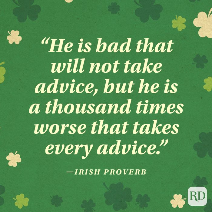 "He is bad that will not take advice, but he is a thousand times worse that takes every advice." —Irish proverb