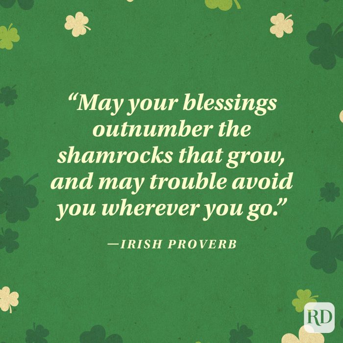 "May your blessings outnumber the shamrocks that grow, and may trouble avoid you wherever you go." —Irish blessing