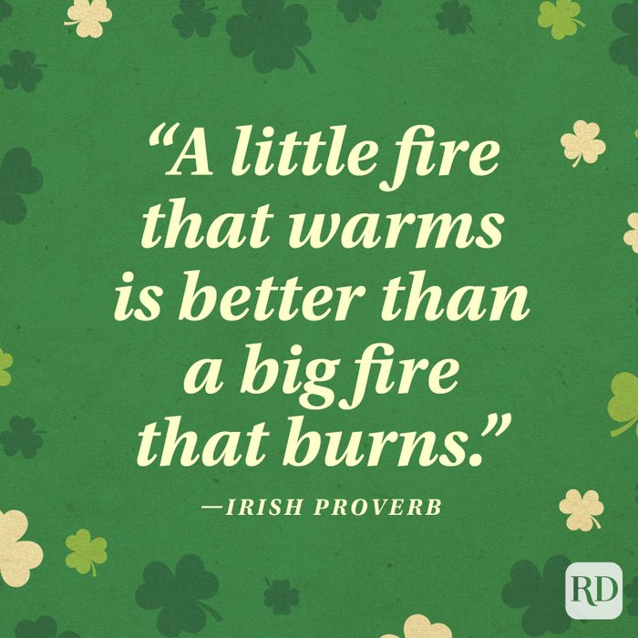 "A little fire that warms is better than a big fire that burns." —Irish proverb