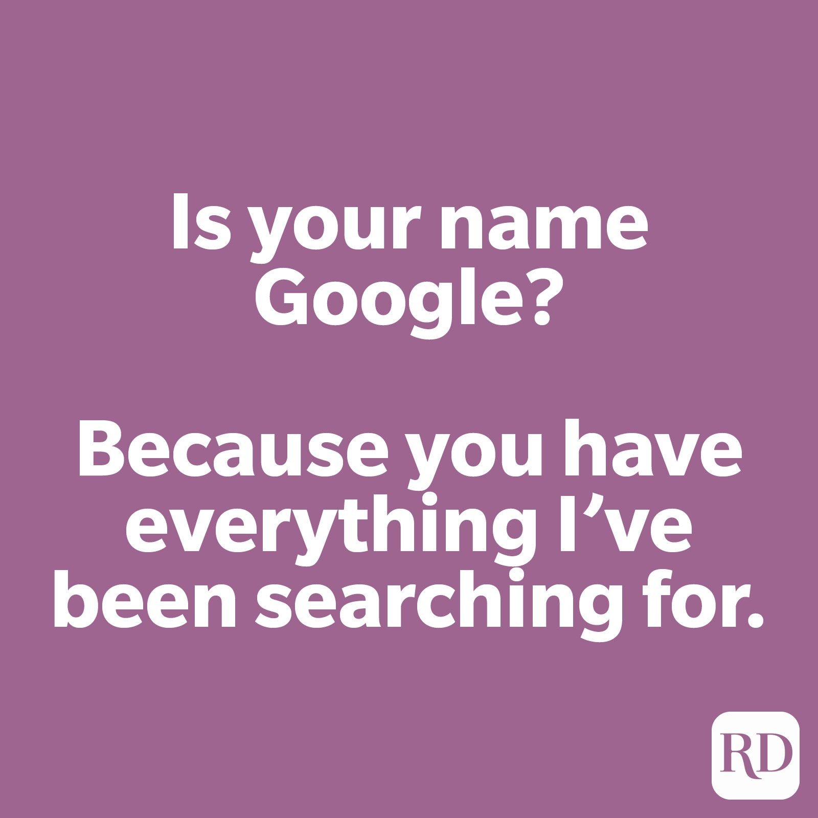 Is your name Google? Because you have everything I’ve been searching for.