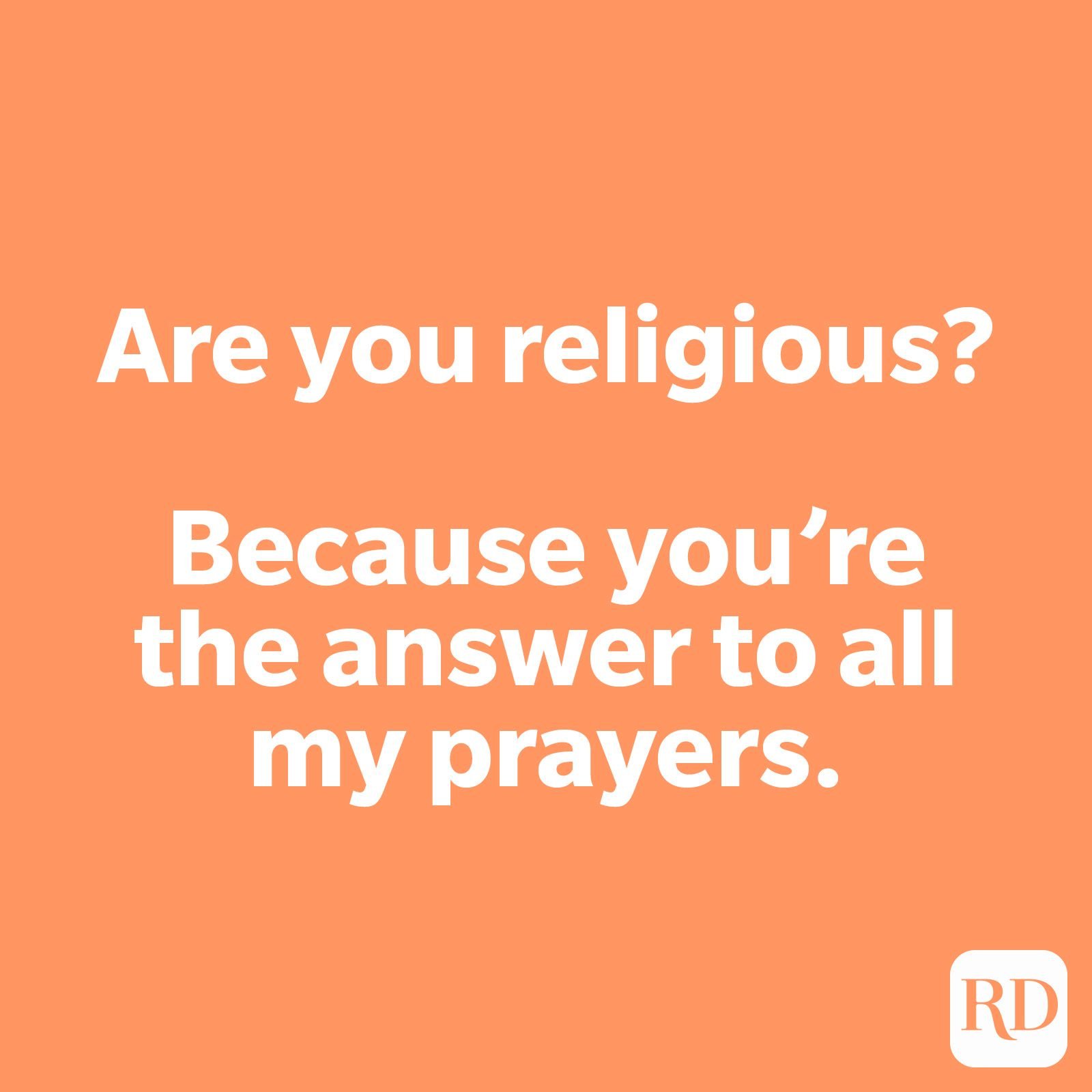 Are you religious? Because you’re the answer to all my prayers.